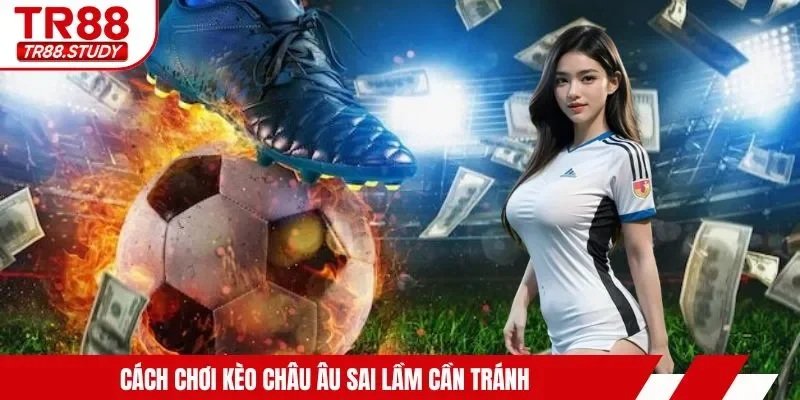 Cách chơi kèo châu Âu sai lầm cần tránh